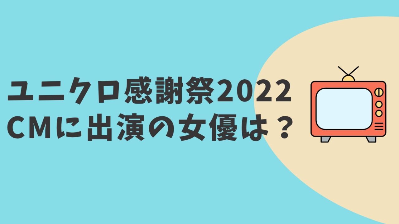 ユニクロ感謝祭CM　女優