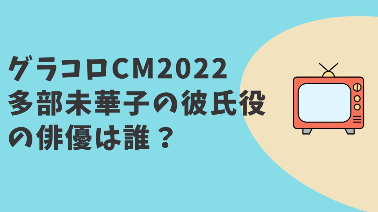 グラコロCM2022 俳優は