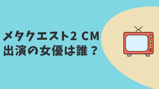 メタクエスト22023 CM女優