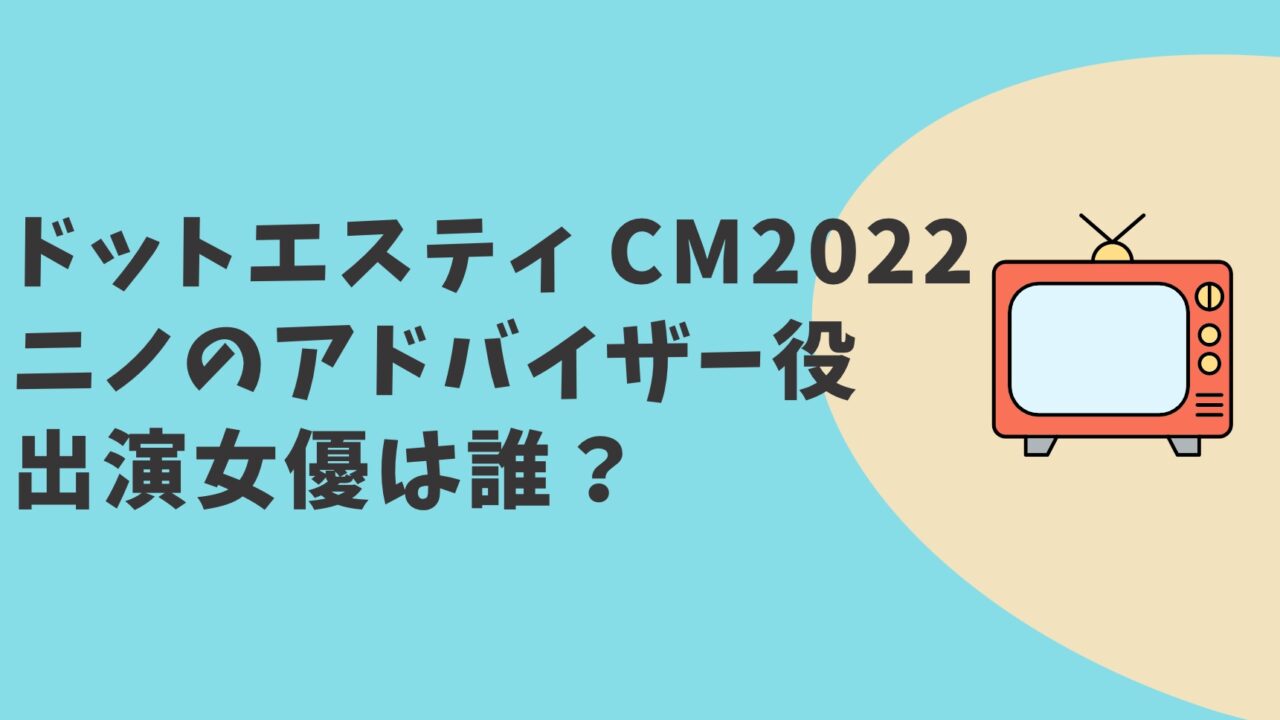 ドットエスティCM2022 女優